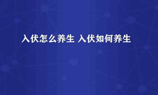 入伏怎么养生 入伏如何养生