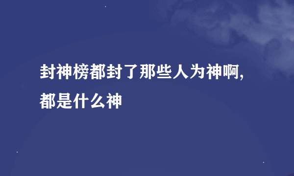 封神榜都封了那些人为神啊,都是什么神