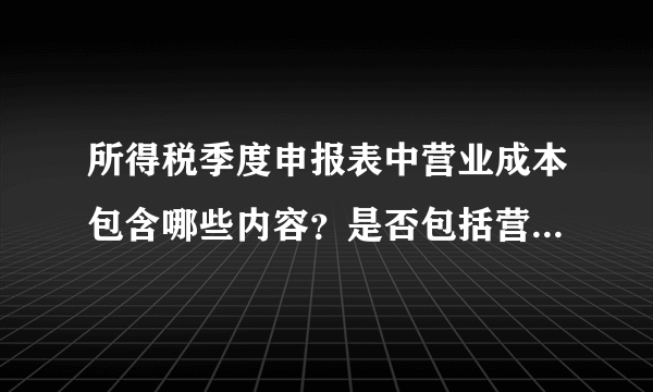 所得税季度申报表中营业成本包含哪些内容？是否包括营业外支出？