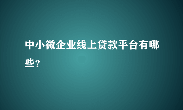 中小微企业线上贷款平台有哪些？