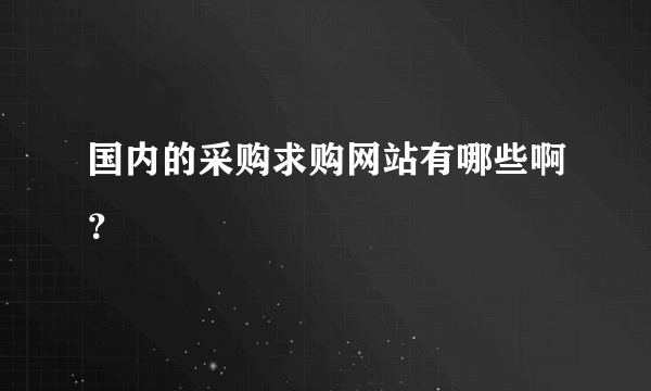 国内的采购求购网站有哪些啊？