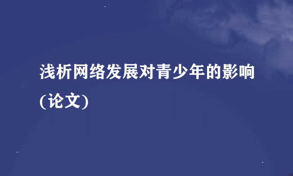 浅析网络发展对青少年的影响(论文)