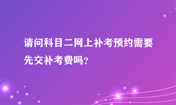 请问科目二网上补考预约需要先交补考费吗？