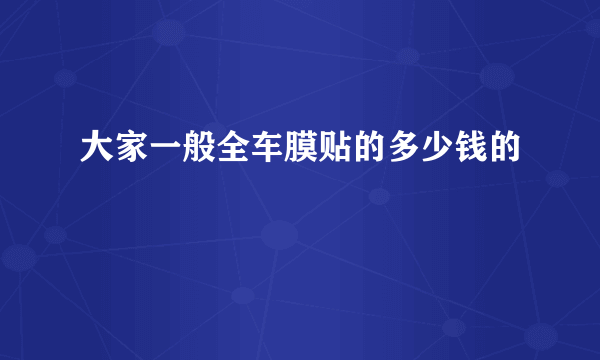 大家一般全车膜贴的多少钱的