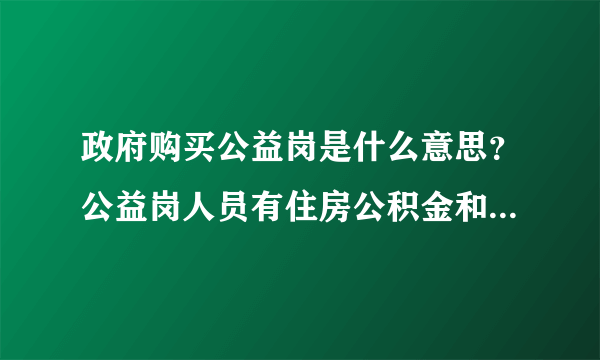 政府购买公益岗是什么意思？公益岗人员有住房公积金和取暖补贴吗？