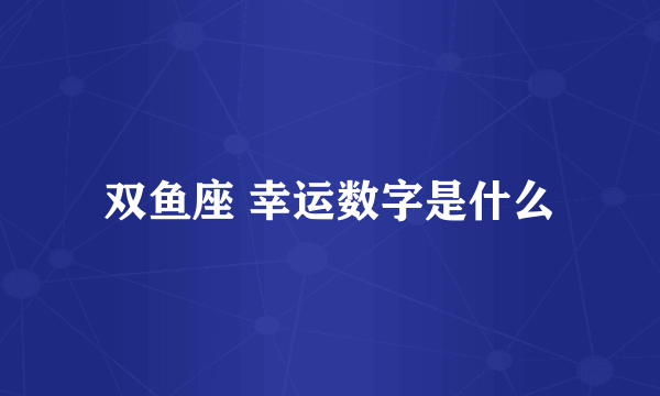 双鱼座 幸运数字是什么