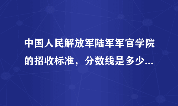 中国人民解放军陆军军官学院的招收标准，分数线是多少？重庆地区招生不？