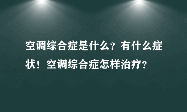 空调综合症是什么？有什么症状！空调综合症怎样治疗？