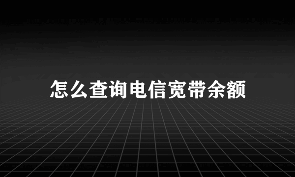 怎么查询电信宽带余额