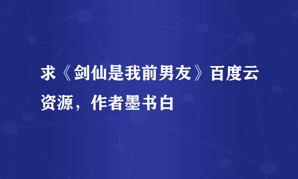 求《剑仙是我前男友》百度云资源，作者墨书白