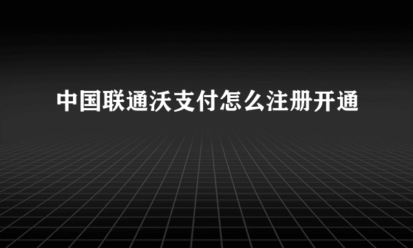 中国联通沃支付怎么注册开通