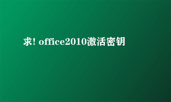 求! office2010激活密钥