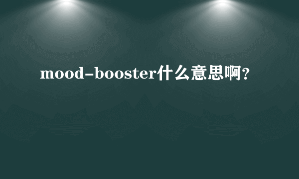 mood-booster什么意思啊？