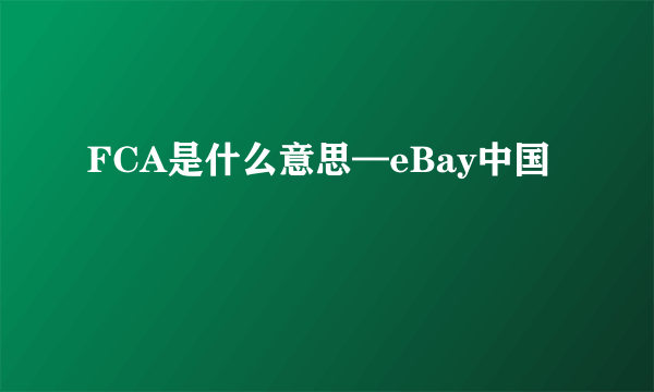 FCA是什么意思—eBay中国