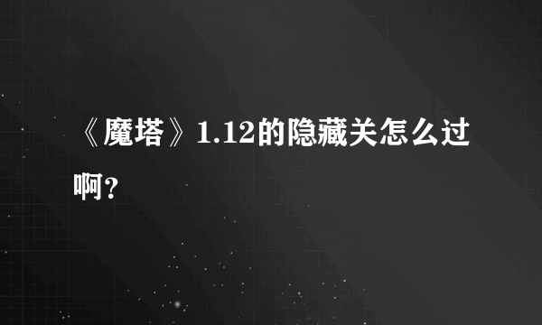 《魔塔》1.12的隐藏关怎么过啊？