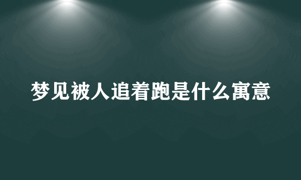 梦见被人追着跑是什么寓意