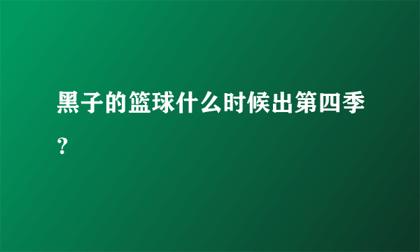 黑子的篮球什么时候出第四季？