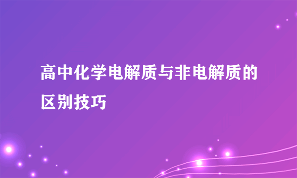 高中化学电解质与非电解质的区别技巧