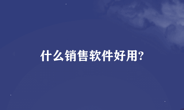 什么销售软件好用?