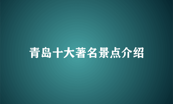 青岛十大著名景点介绍