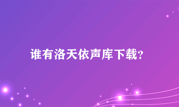 谁有洛天依声库下载？