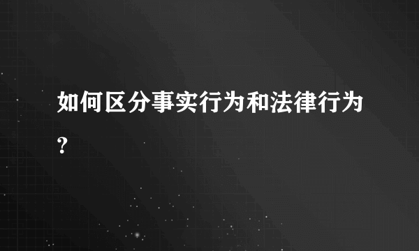 如何区分事实行为和法律行为？