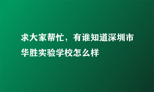 求大家帮忙，有谁知道深圳市华胜实验学校怎么样