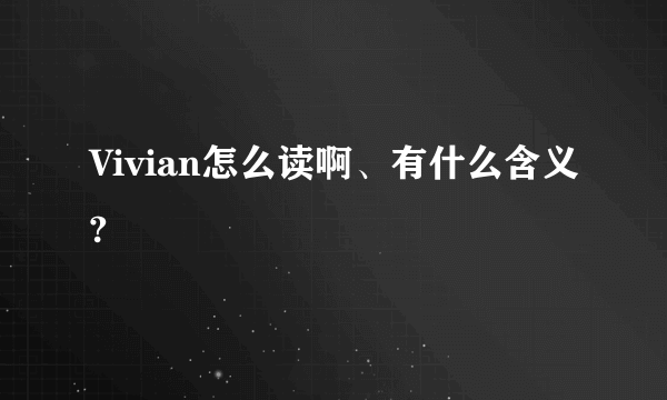 Vivian怎么读啊、有什么含义?