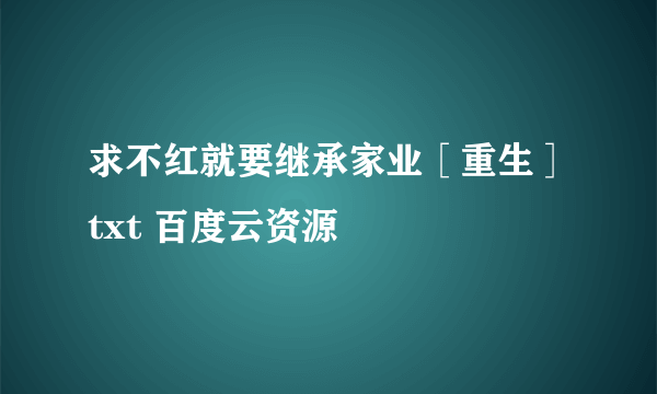 求不红就要继承家业［重生］txt 百度云资源