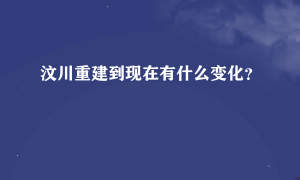 汶川重建到现在有什么变化？