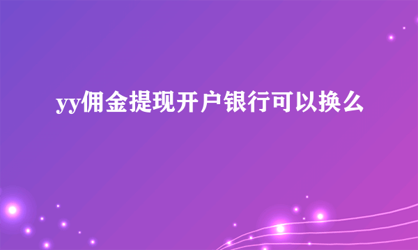 yy佣金提现开户银行可以换么