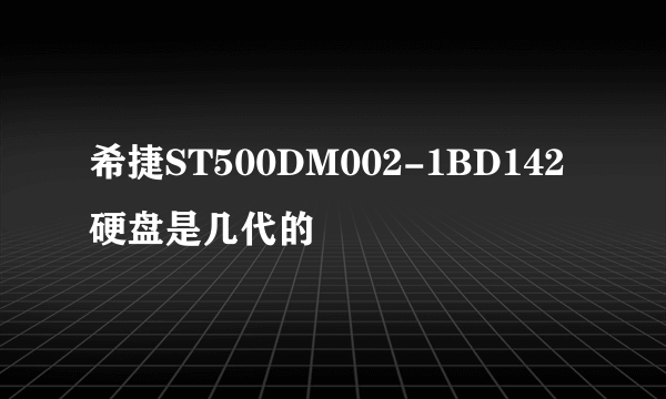 希捷ST500DM002-1BD142硬盘是几代的