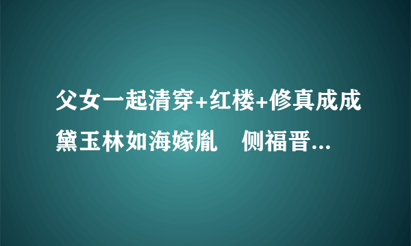 父女一起清穿+红楼+修真成成黛玉林如海嫁胤禛侧福晋，生四儿一女