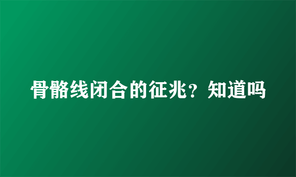 骨骼线闭合的征兆？知道吗