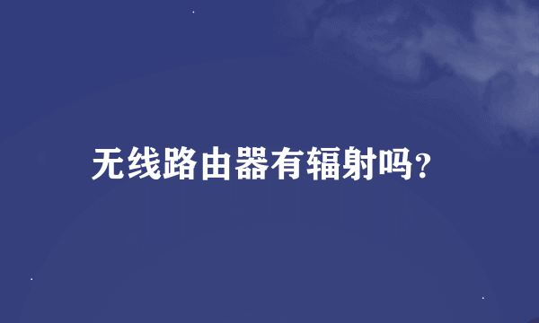 无线路由器有辐射吗？