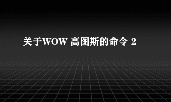 关于WOW 高图斯的命令 2