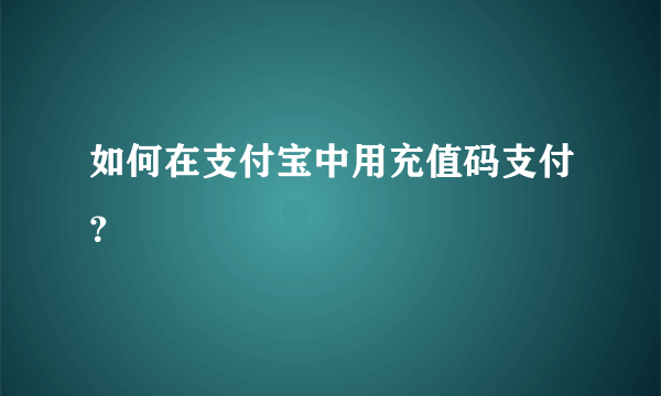 如何在支付宝中用充值码支付？