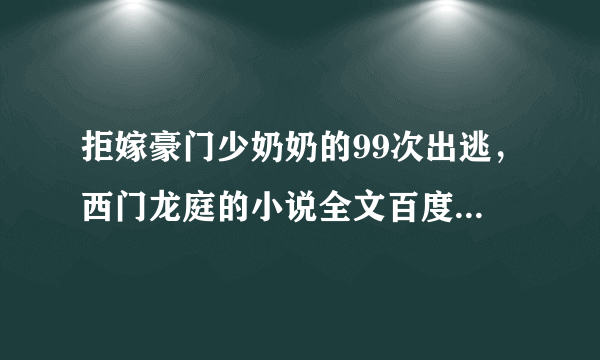 拒嫁豪门少奶奶的99次出逃，西门龙庭的小说全文百度云+番外