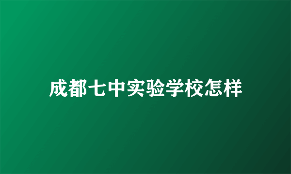 成都七中实验学校怎样