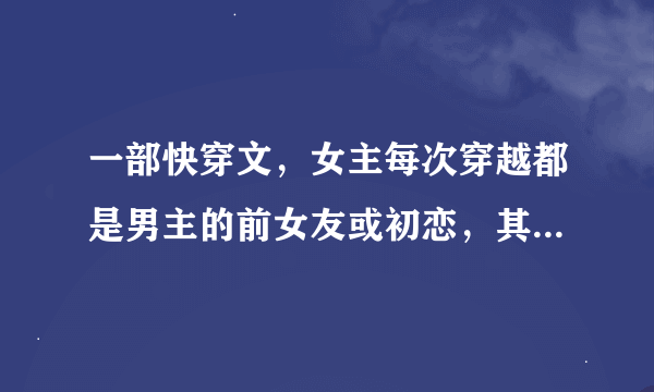 一部快穿文，女主每次穿越都是男主的前女友或初恋，其中一个剧情是男主是一个修真天才，