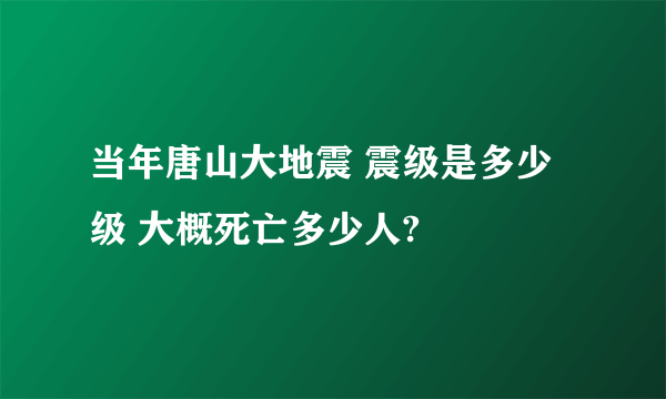 当年唐山大地震 震级是多少级 大概死亡多少人?