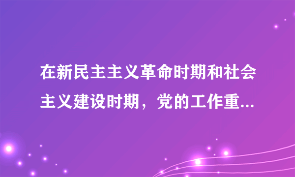 在新民主主义革命时期和社会主义建设时期，党的工作重心先后经历了哪三次转移？有何重要意义？