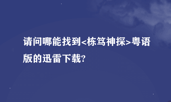 请问哪能找到<栋笃神探>粤语版的迅雷下载?