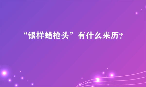 “银样蜡枪头”有什么来历？