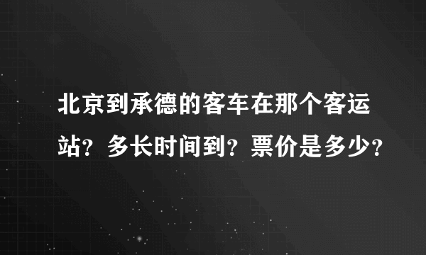 北京到承德的客车在那个客运站？多长时间到？票价是多少？