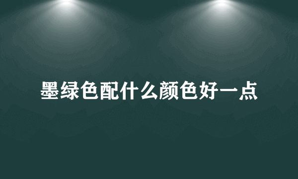 墨绿色配什么颜色好一点