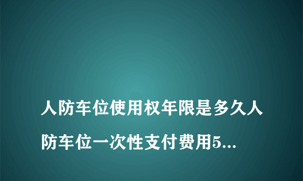 
人防车位使用权年限是多久人防车位一次性支付费用50万合理吗？

