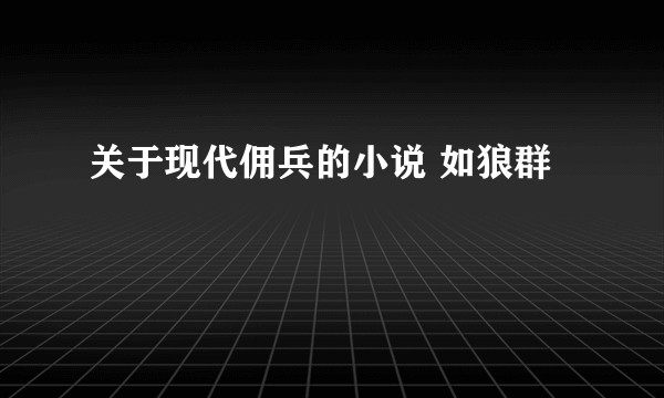 关于现代佣兵的小说 如狼群