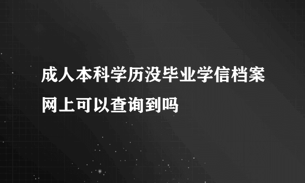 成人本科学历没毕业学信档案网上可以查询到吗