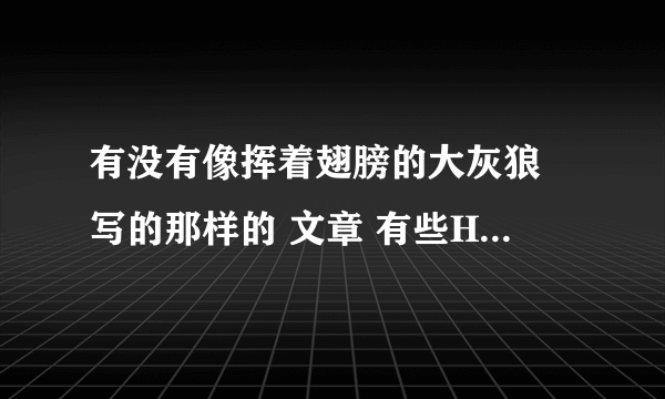 有没有像挥着翅膀的大灰狼 写的那样的 文章 有些H 但是要感人的